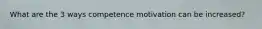 What are the 3 ways competence motivation can be increased?