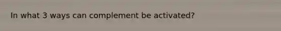 In what 3 ways can complement be activated?