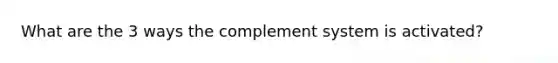 What are the 3 ways the complement system is activated?