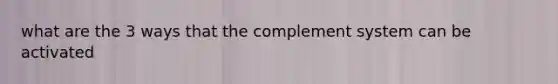 what are the 3 ways that the complement system can be activated