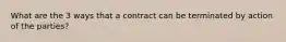 What are the 3 ways that a contract can be terminated by action of the parties?