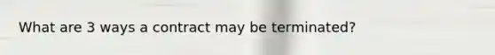 What are 3 ways a contract may be terminated?