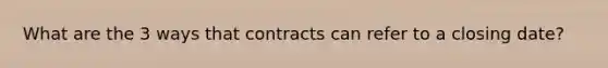 What are the 3 ways that contracts can refer to a closing date?