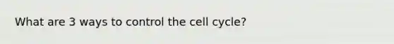 What are 3 ways to control the cell cycle?