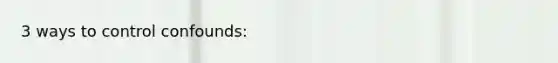 3 ways to control confounds: