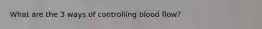 What are the 3 ways of controlling blood flow?