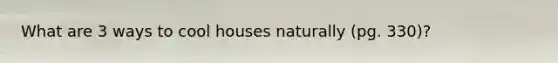 What are 3 ways to cool houses naturally (pg. 330)?