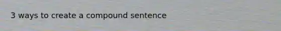 3 ways to create a compound sentence