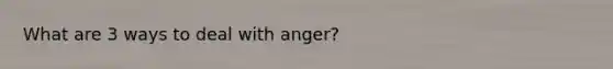 What are 3 ways to deal with anger?