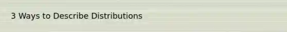 3 Ways to Describe Distributions