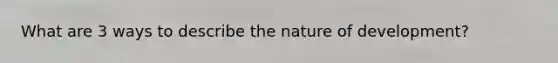 What are 3 ways to describe the nature of development?