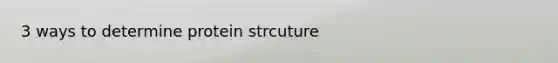 3 ways to determine protein strcuture