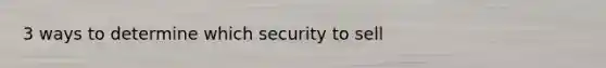 3 ways to determine which security to sell