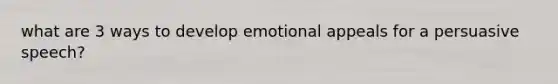 what are 3 ways to develop emotional appeals for a persuasive speech?