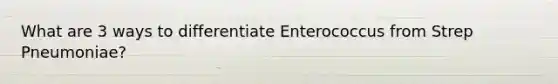 What are 3 ways to differentiate Enterococcus from Strep Pneumoniae?