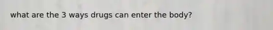 what are the 3 ways drugs can enter the body?