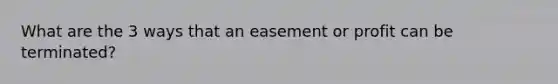 What are the 3 ways that an easement or profit can be terminated?