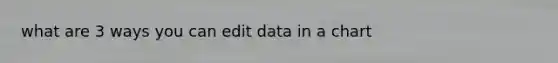 what are 3 ways you can edit data in a chart