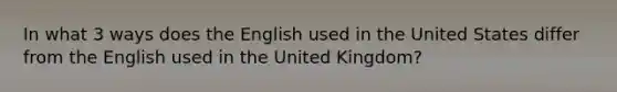 In what 3 ways does the English used in the United States differ from the English used in the United Kingdom?