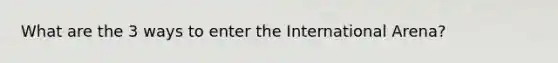 What are the 3 ways to enter the International Arena?