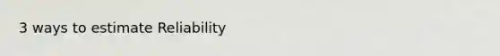 3 ways to estimate Reliability