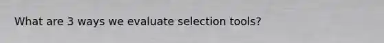 What are 3 ways we evaluate selection tools?