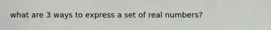 what are 3 ways to express a set of real numbers?