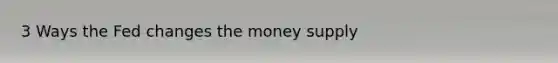 3 Ways the Fed changes the money supply