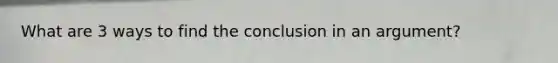 What are 3 ways to find the conclusion in an argument?