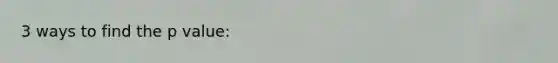 3 ways to find the p value: