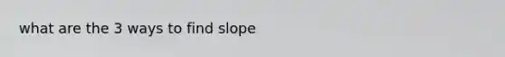 what are the 3 ways to find slope