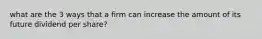 what are the 3 ways that a firm can increase the amount of its future dividend per share?