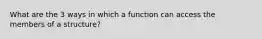 What are the 3 ways in which a function can access the members of a structure?