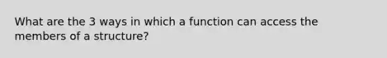 What are the 3 ways in which a function can access the members of a structure?