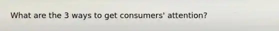 What are the 3 ways to get consumers' attention?