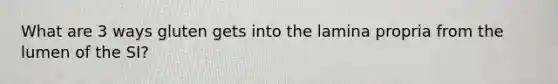 What are 3 ways gluten gets into the lamina propria from the lumen of the SI?