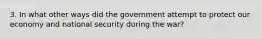 3. In what other ways did the government attempt to protect our economy and national security during the war?