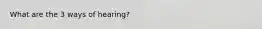 What are the 3 ways of hearing?