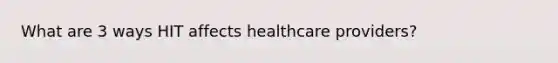 What are 3 ways HIT affects healthcare providers?