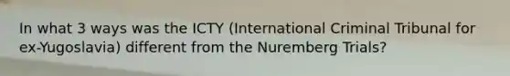 In what 3 ways was the ICTY (International Criminal Tribunal for ex-Yugoslavia) different from the Nuremberg Trials?