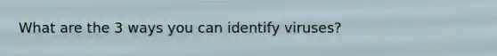 What are the 3 ways you can identify viruses?