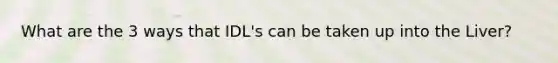What are the 3 ways that IDL's can be taken up into the Liver?
