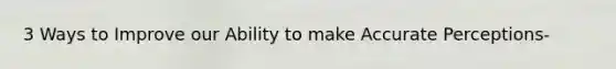 3 Ways to Improve our Ability to make Accurate Perceptions-