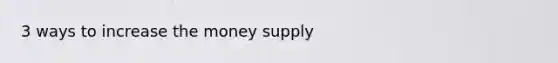 3 ways to increase the money supply