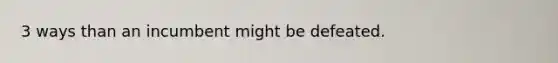 3 ways than an incumbent might be defeated.