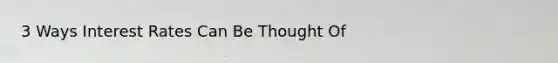 3 Ways Interest Rates Can Be Thought Of