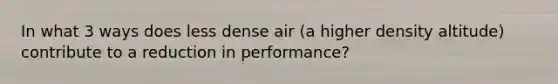 In what 3 ways does less dense air (a higher density altitude) contribute to a reduction in performance?