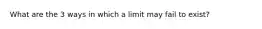 What are the 3 ways in which a limit may fail to exist?