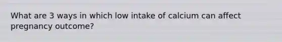 What are 3 ways in which low intake of calcium can affect pregnancy outcome?