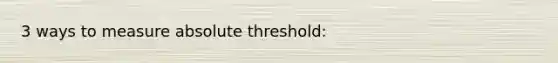 3 ways to measure absolute threshold: